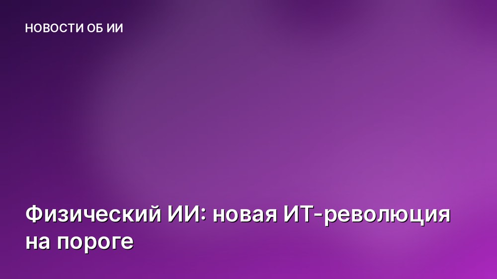 Физический ИИ: новая ИТ-революция на пороге