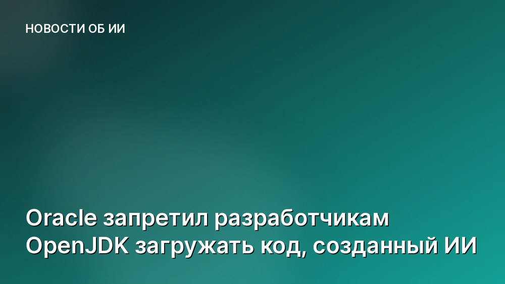 Oracle запретил разработчикам OpenJDK загружать код, созданный ИИ