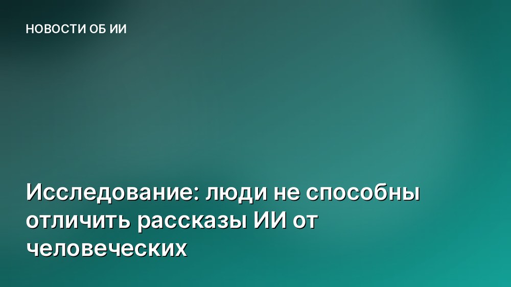 Исследование: люди не способны отличить рассказы ИИ от человеческих