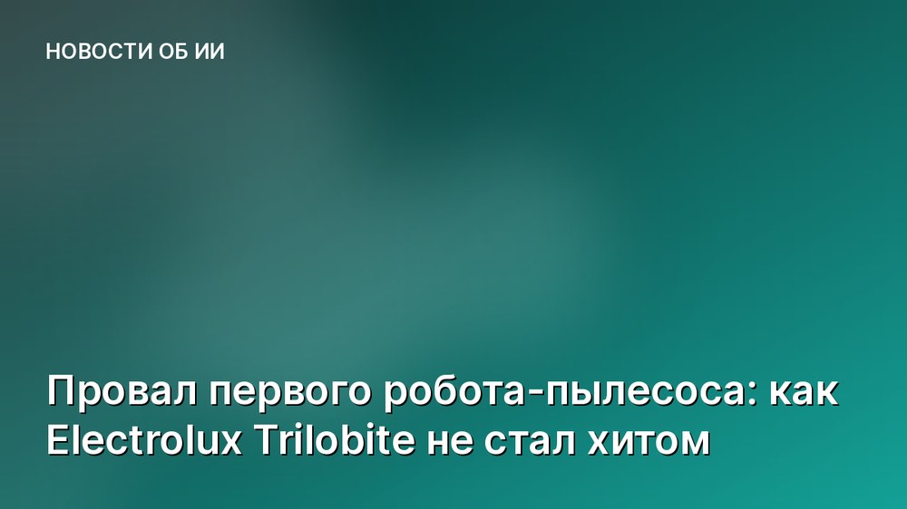 Провал первого робота-пылесоса: как Electrolux Trilobite не стал хитом