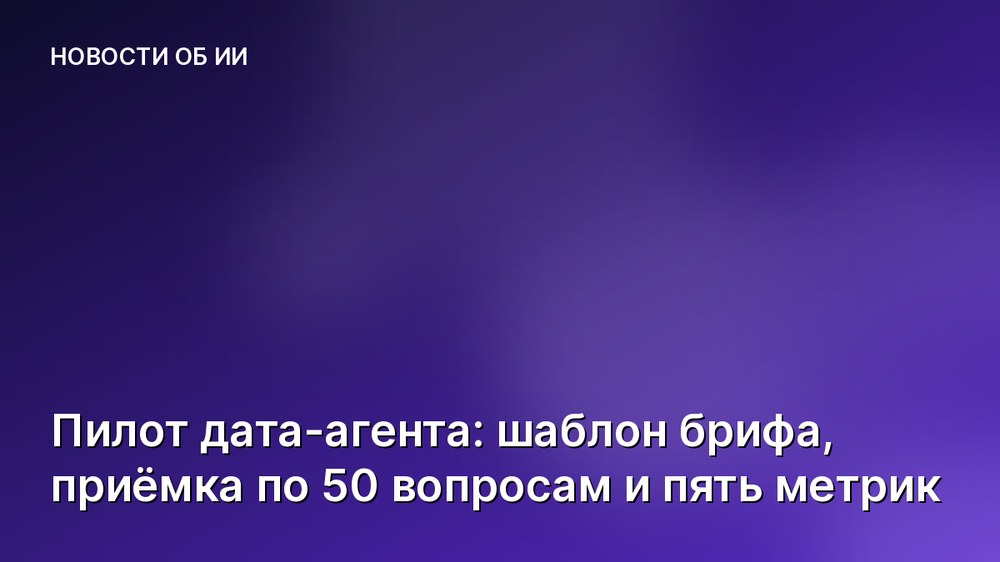 Пилот дата-агента: шаблон брифа, приёмка по 50 вопросам и пять метрик