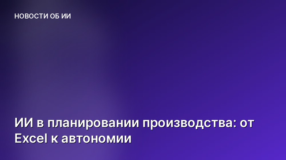 ИИ в планировании производства: от Excel к автономии