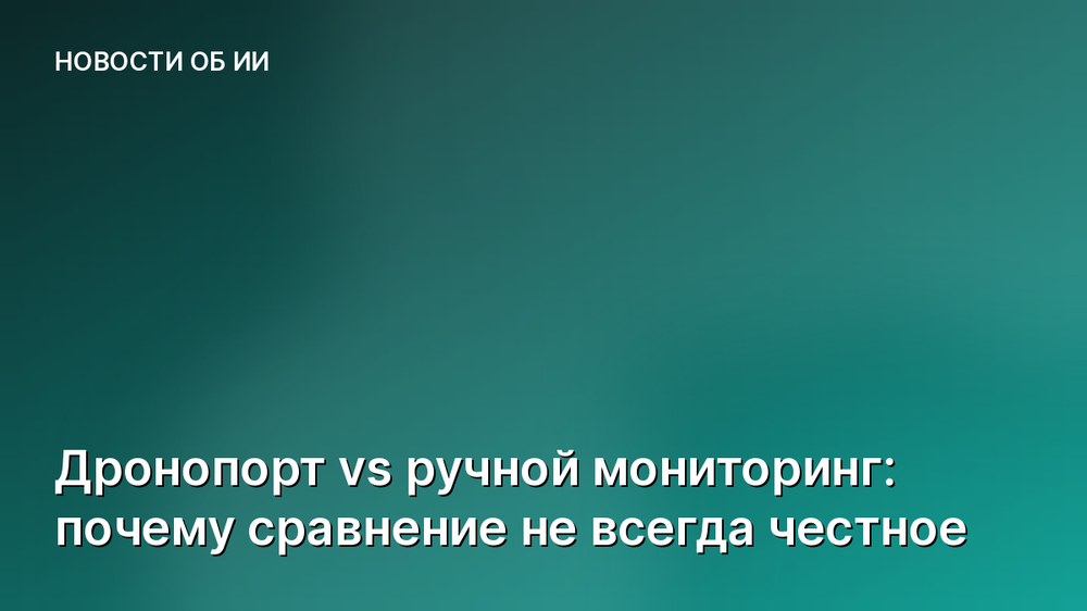 Дронопорт vs ручной мониторинг: почему сравнение не всегда честное