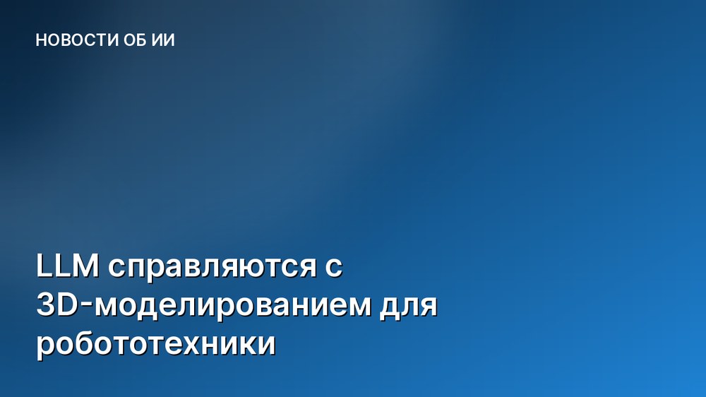 LLM справляются с 3D-моделированием для робототехники