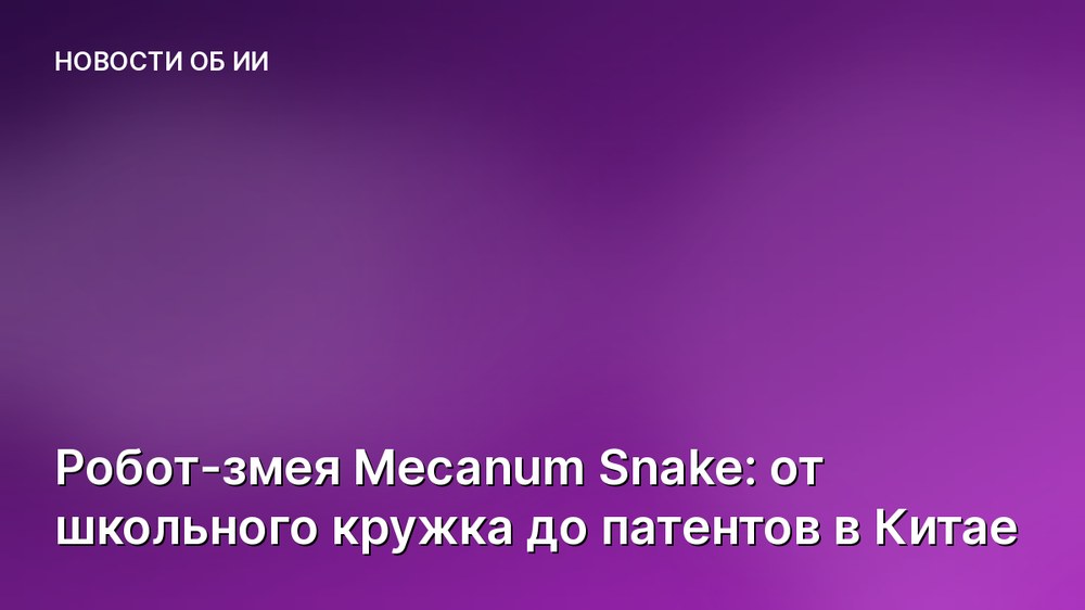 Робот-змея Mecanum Snake: от школьного кружка до патентов в Китае