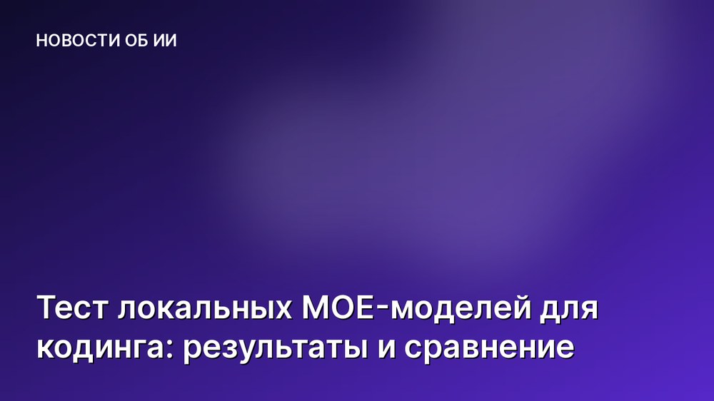 Тест локальных MOE-моделей для кодинга: результаты и сравнение