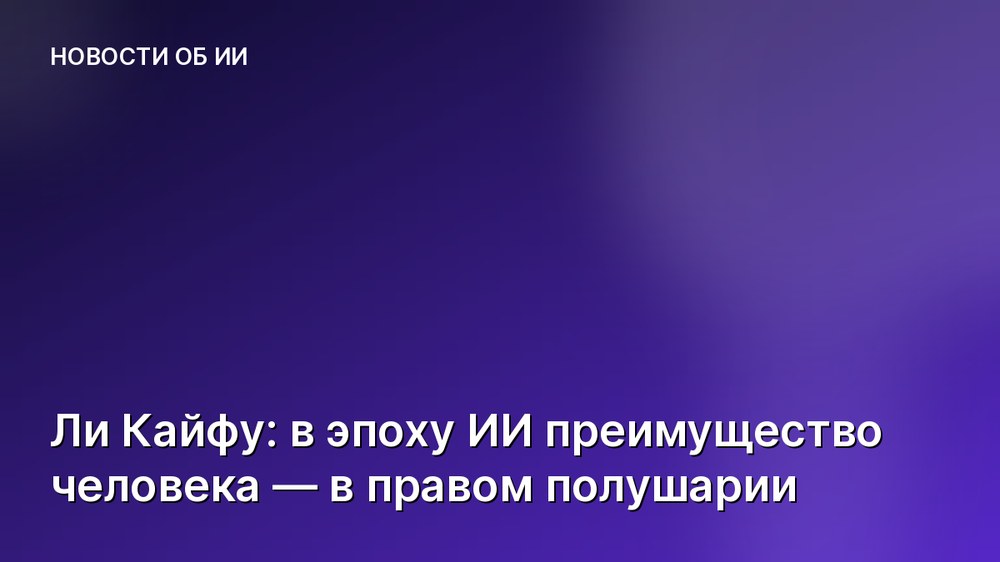Ли Кайфу: в эпоху ИИ преимущество человека — в правом полушарии