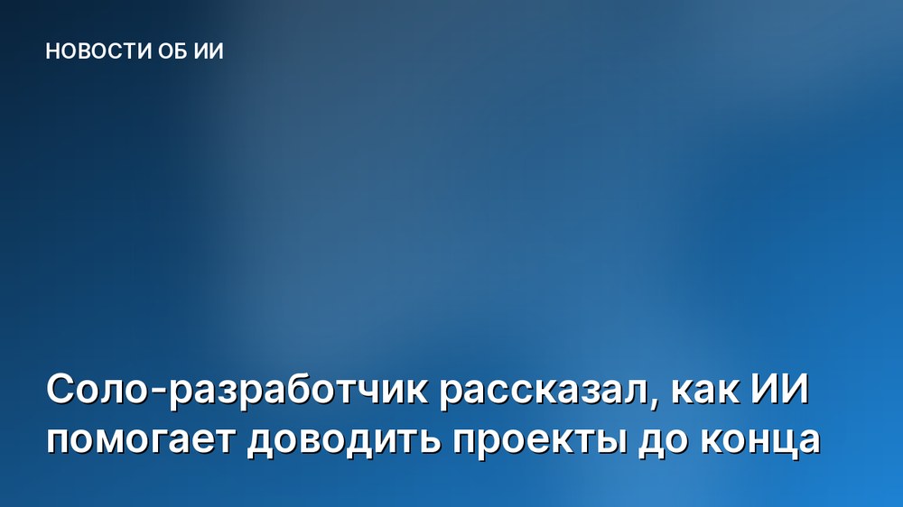 Соло-разработчик рассказал, как ИИ помогает доводить проекты до конца