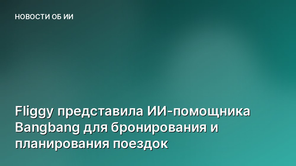 Fliggy представила ИИ-помощника Bangbang для бронирования и планирования поездок