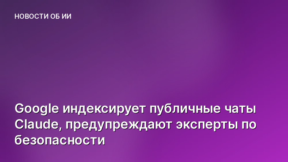 Google индексирует публичные чаты Claude, предупреждают эксперты по безопасности