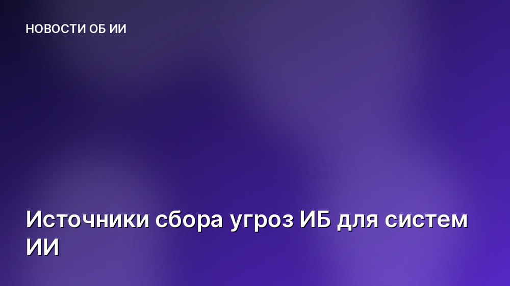 Источники сбора угроз ИБ для систем ИИ