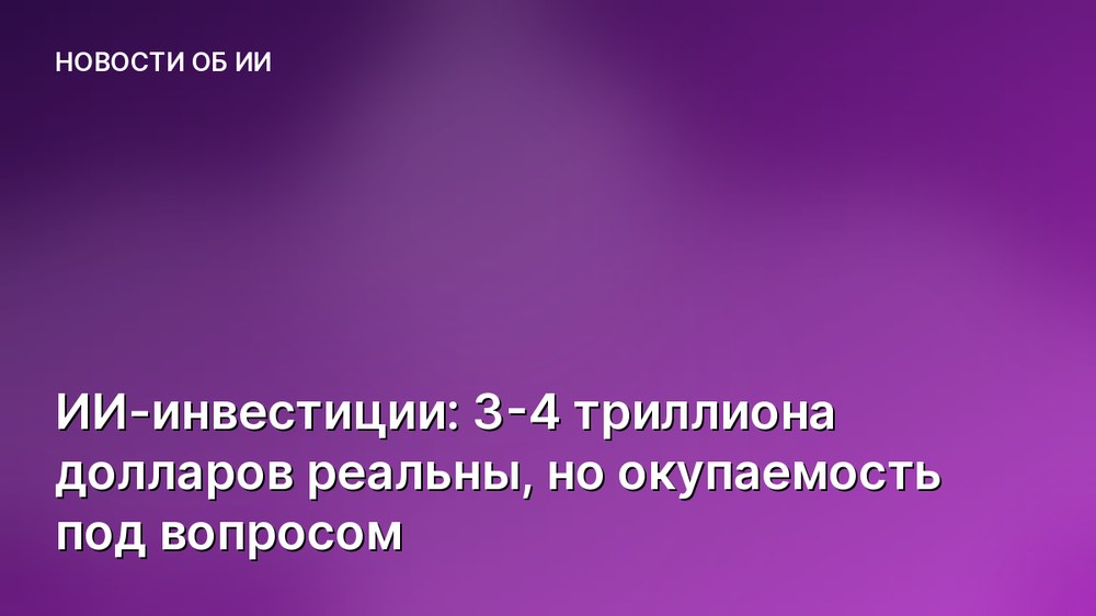 ИИ-инвестиции: 3-4 триллиона долларов реальны, но окупаемость под вопросом