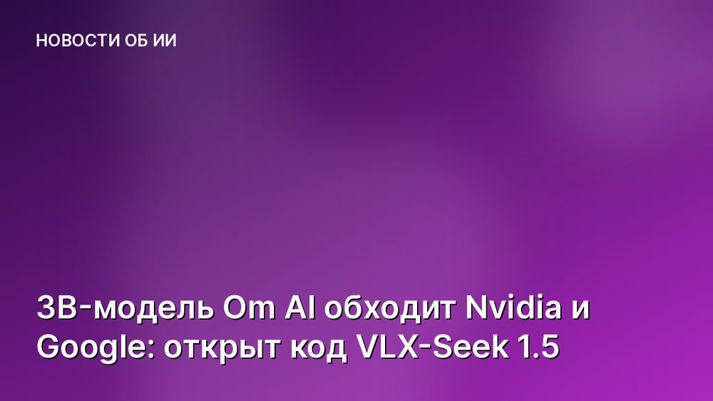 3B-модель Om AI обходит Nvidia и Google: открыт код VLX-Seek 1.5