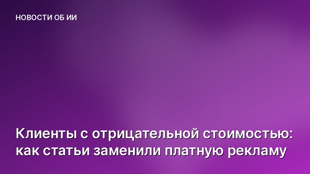 Клиенты с отрицательной стоимостью: как статьи заменили платную рекламу