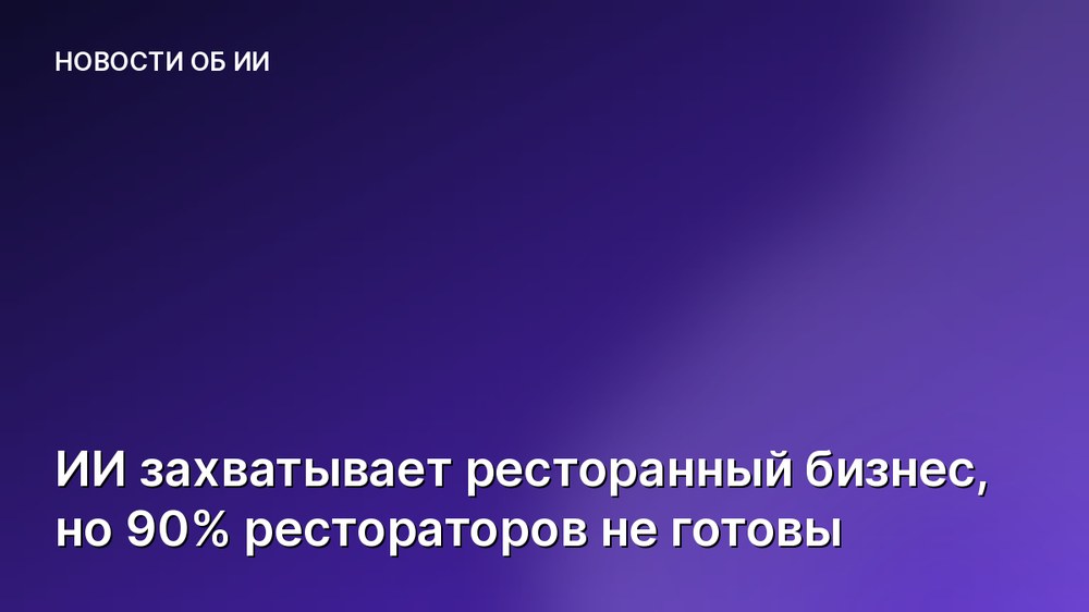 ИИ захватывает ресторанный бизнес, но 90% рестораторов не готовы