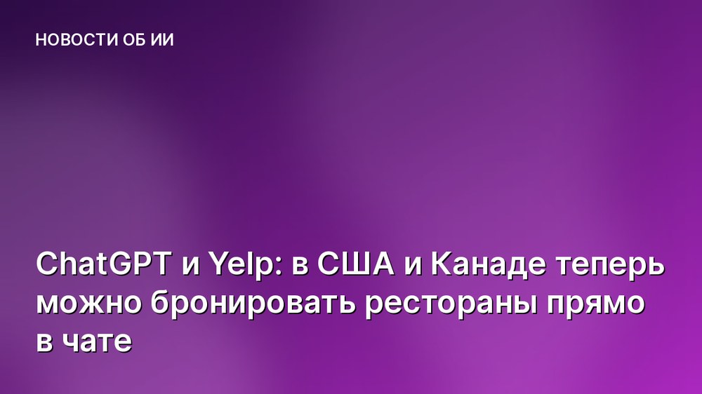 ChatGPT и Yelp: в США и Канаде теперь можно бронировать рестораны прямо в чате