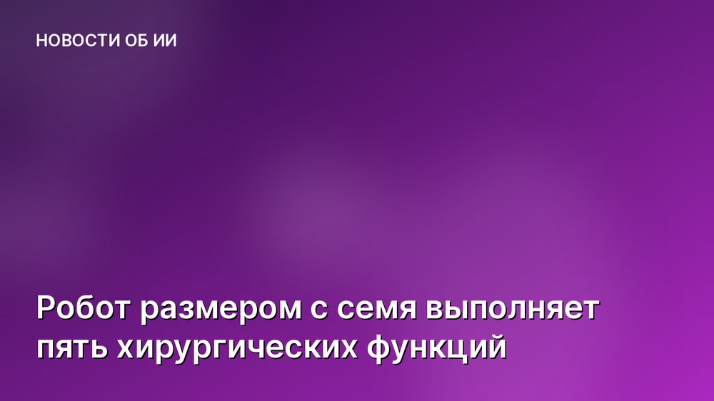 Робот размером с семя выполняет пять хирургических функций