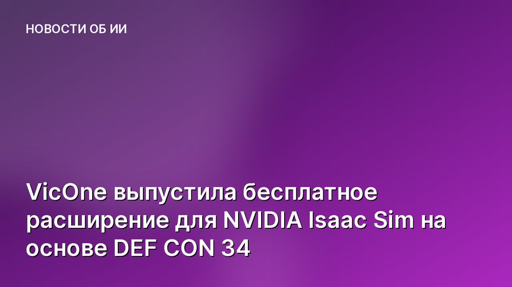 VicOne выпустила бесплатное расширение для NVIDIA Isaac Sim на основе DEF CON 34