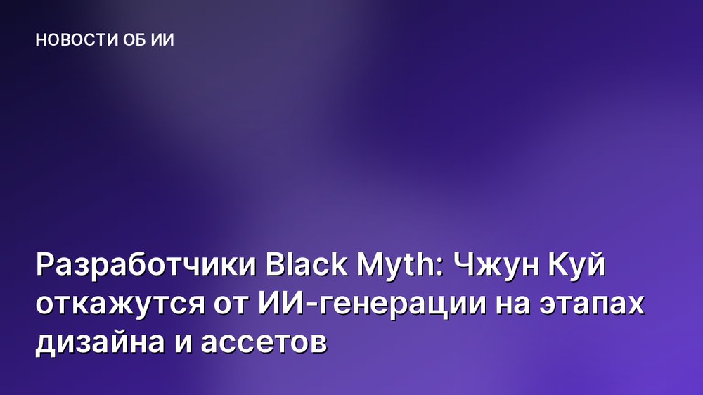 Разработчики Black Myth: Чжун Куй откажутся от ИИ-генерации на этапах дизайна и ассетов