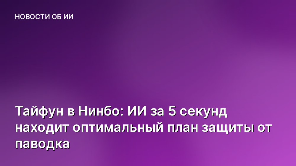 Тайфун в Нинбо: ИИ за 5 секунд находит оптимальный план защиты от паводка