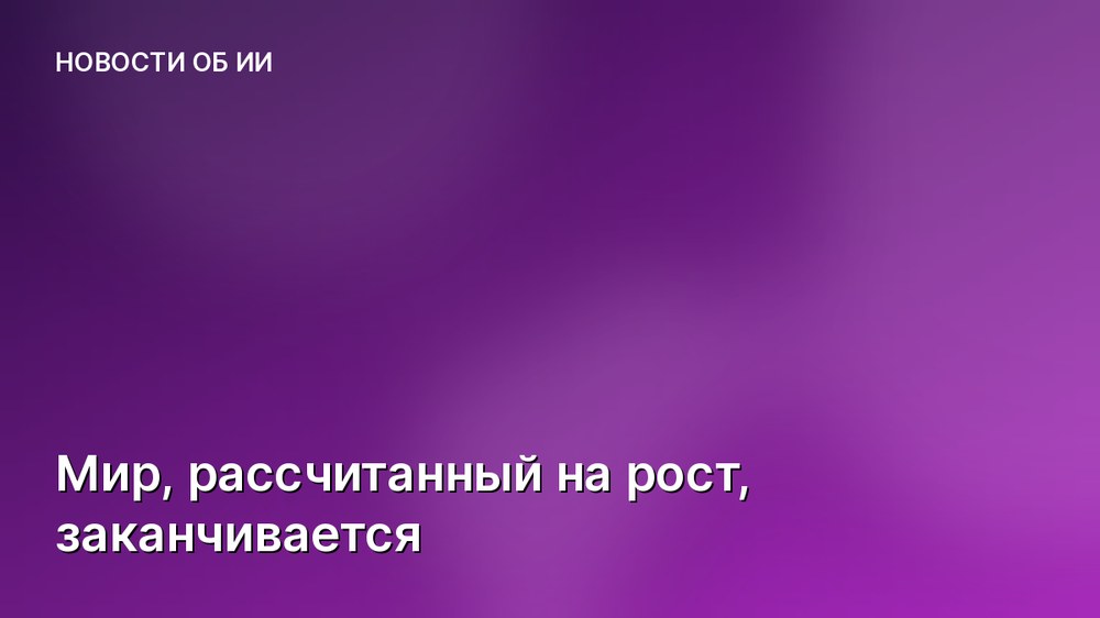 Мир, рассчитанный на рост, заканчивается