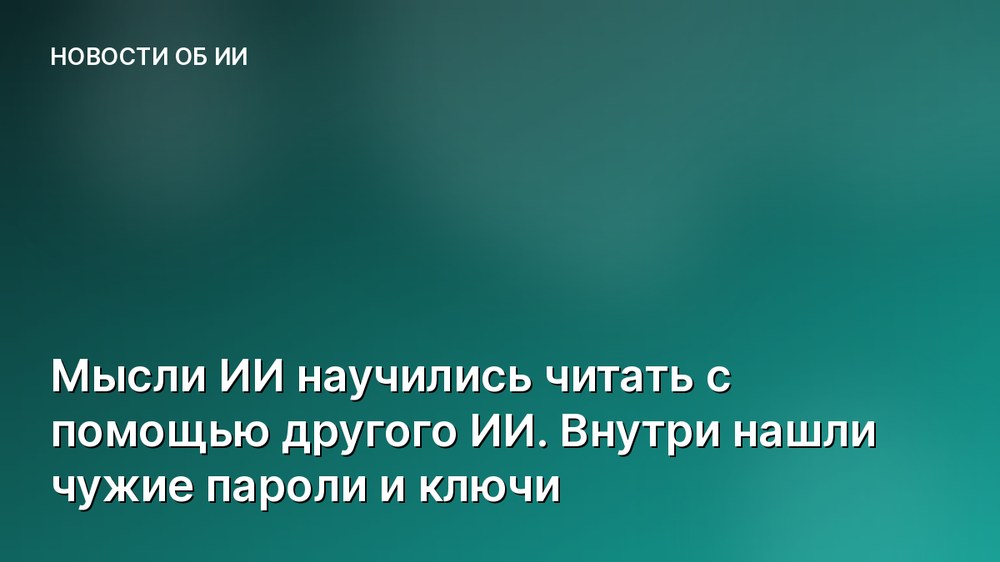 Мысли ИИ научились читать с помощью другого ИИ. Внутри нашли чужие пароли и ключи