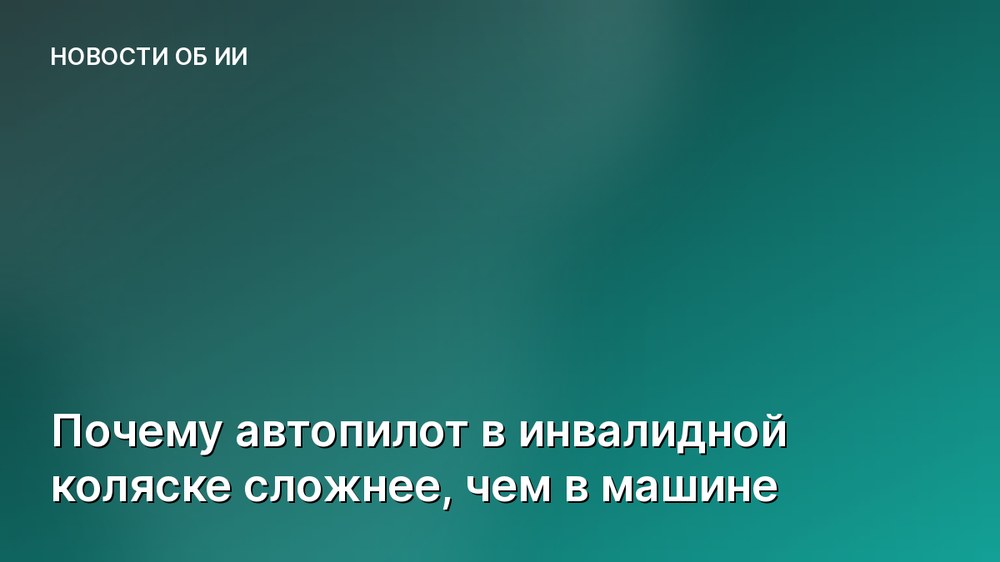 Почему автопилот в инвалидной коляске сложнее, чем в машине