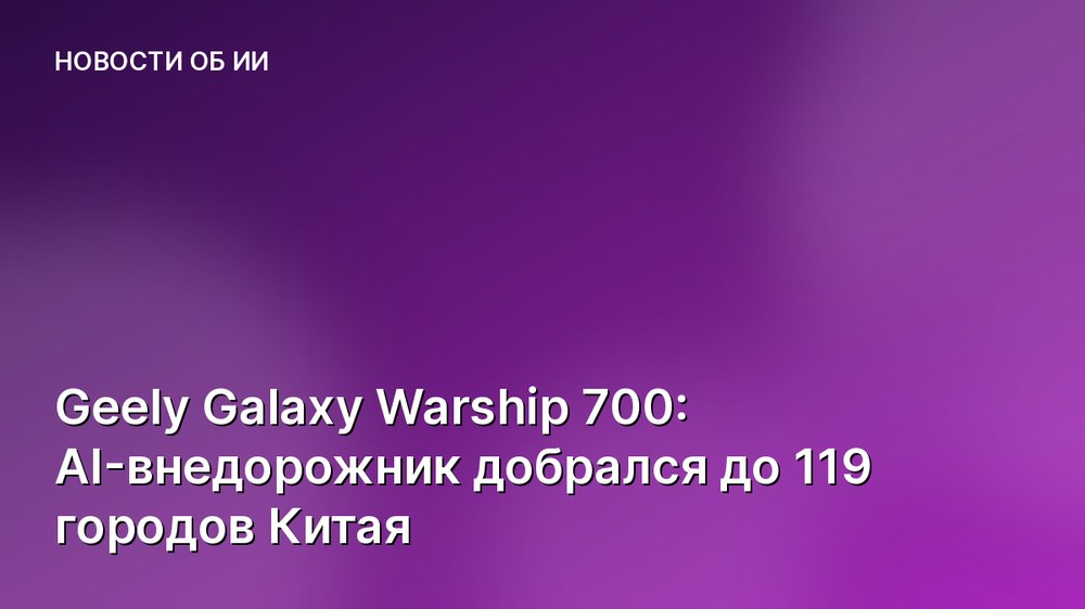 Geely Galaxy Warship 700: AI-внедорожник добрался до 119 городов Китая