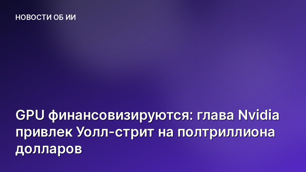 GPU финансовизируются: глава Nvidia привлек Уолл-стрит на полтриллиона долларов