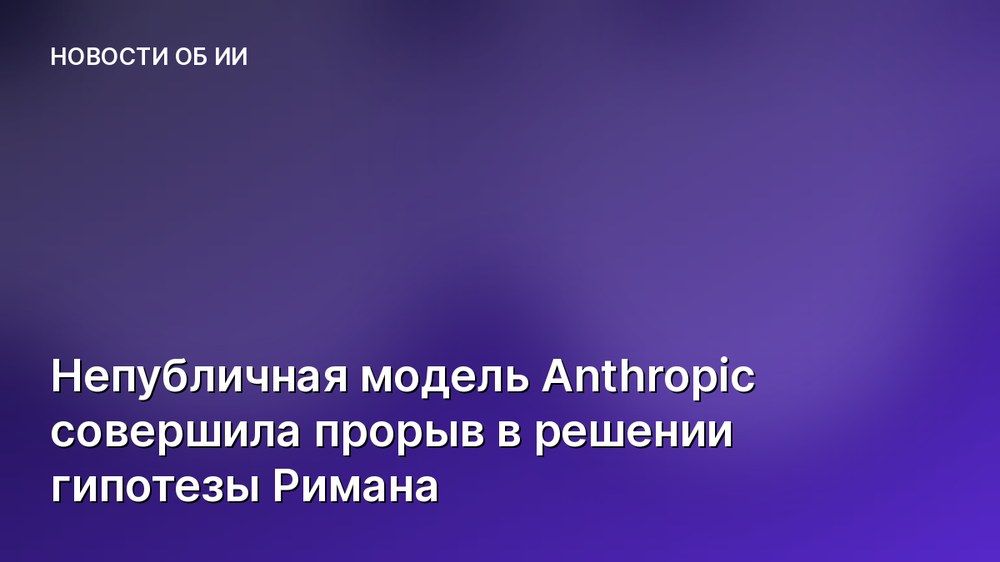 Непубличная модель Anthropic совершила прорыв в решении гипотезы Римана