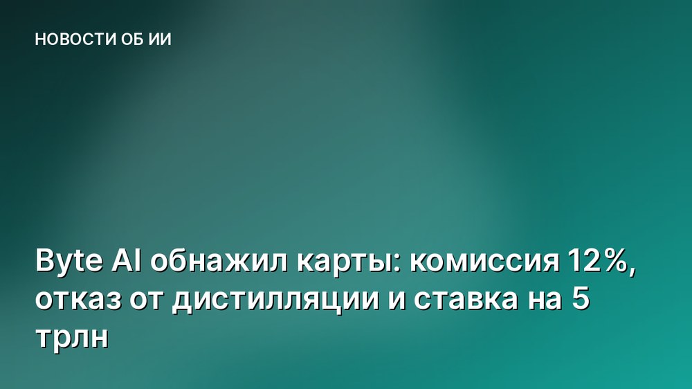 Byte AI обнажил карты: комиссия 12%, отказ от дистилляции и ставка на 5 трлн