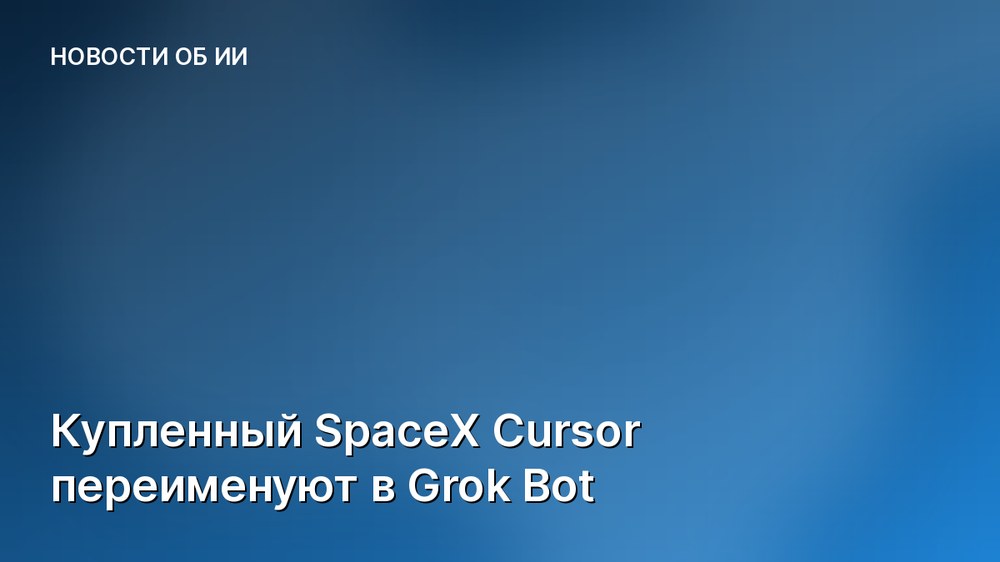 Купленный SpaceX Cursor переименуют в Grok Bot
