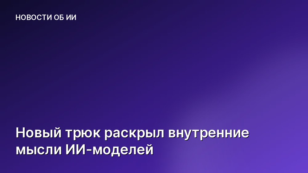 Новый трюк раскрыл внутренние мысли ИИ-моделей