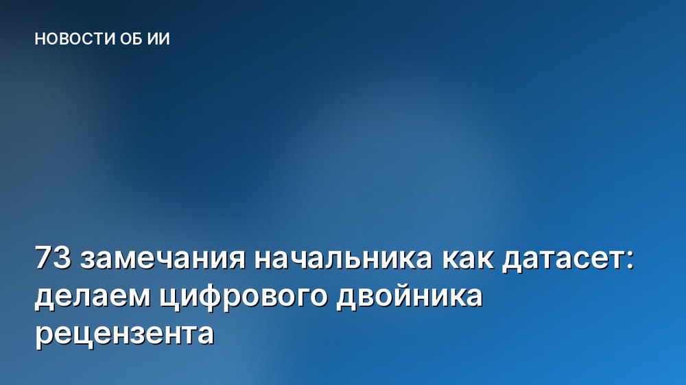 73 замечания начальника как датасет: делаем цифрового двойника рецензента