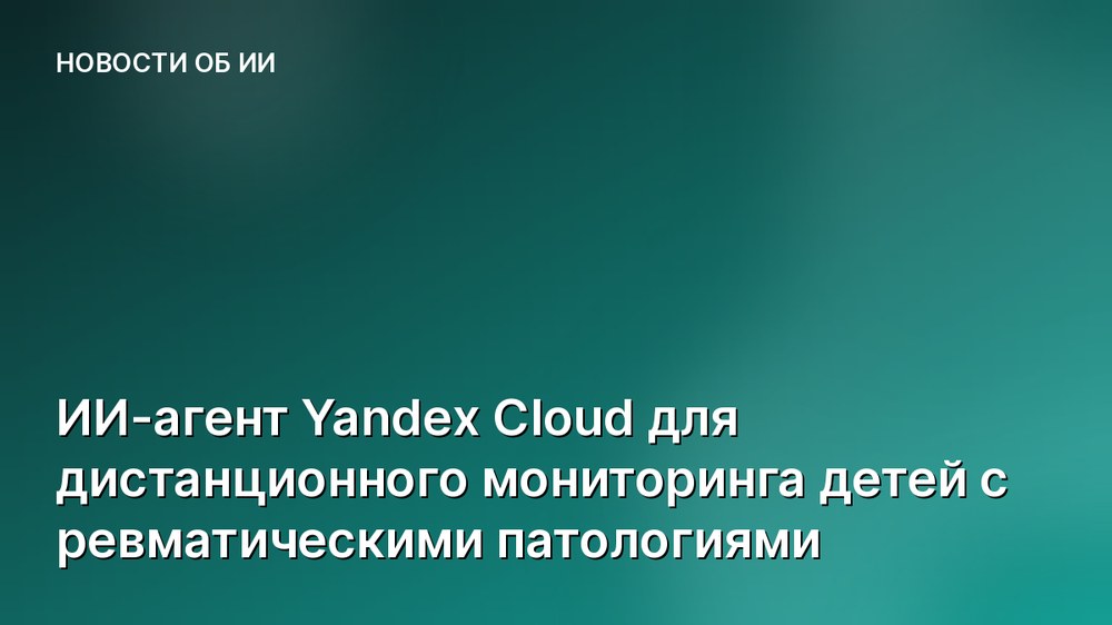 ИИ-агент Yandex Cloud для дистанционного мониторинга детей с ревматическими патологиями