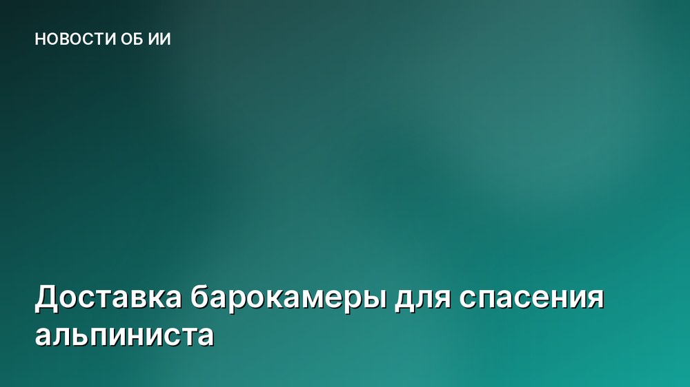 Доставка барокамеры для спасения альпиниста