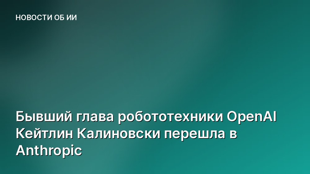 Бывший глава робототехники OpenAI Кейтлин Калиновски перешла в Anthropic