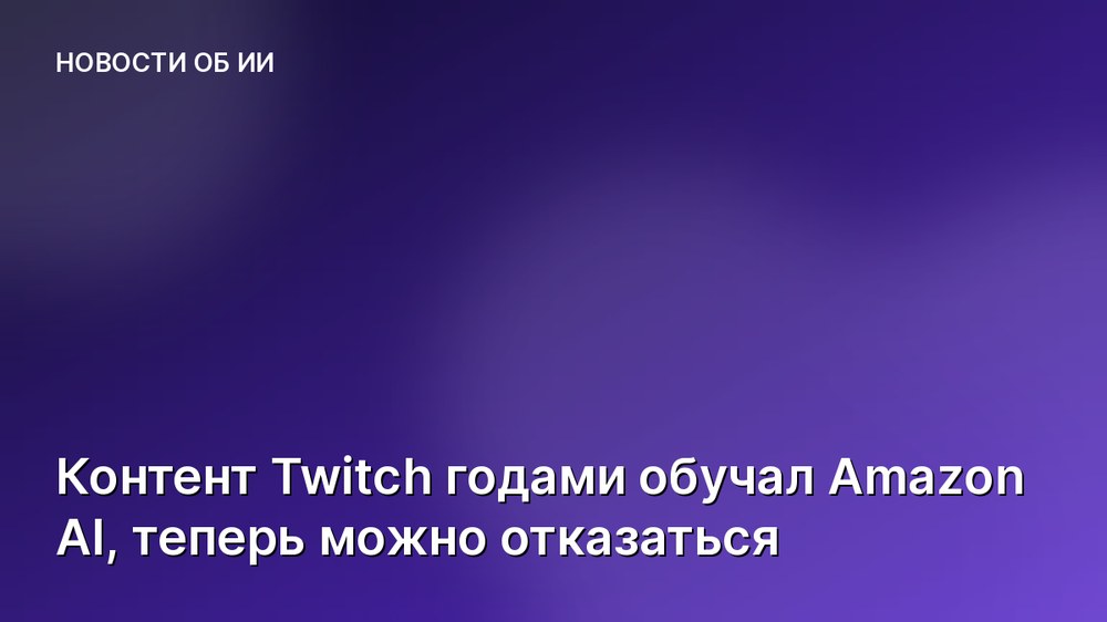 Контент Twitch годами обучал Amazon AI, теперь можно отказаться