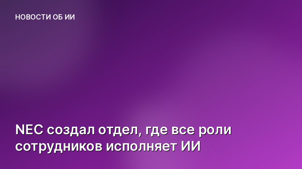 NEC создал отдел, где все роли сотрудников исполняет ИИ
