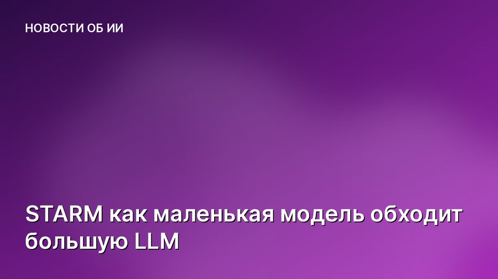 STARM как маленькая модель обходит большую LLM