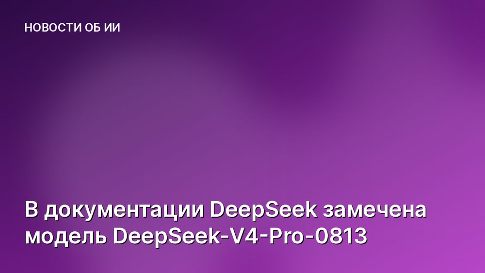 В документации DeepSeek замечена модель DeepSeek-V4-Pro-0813