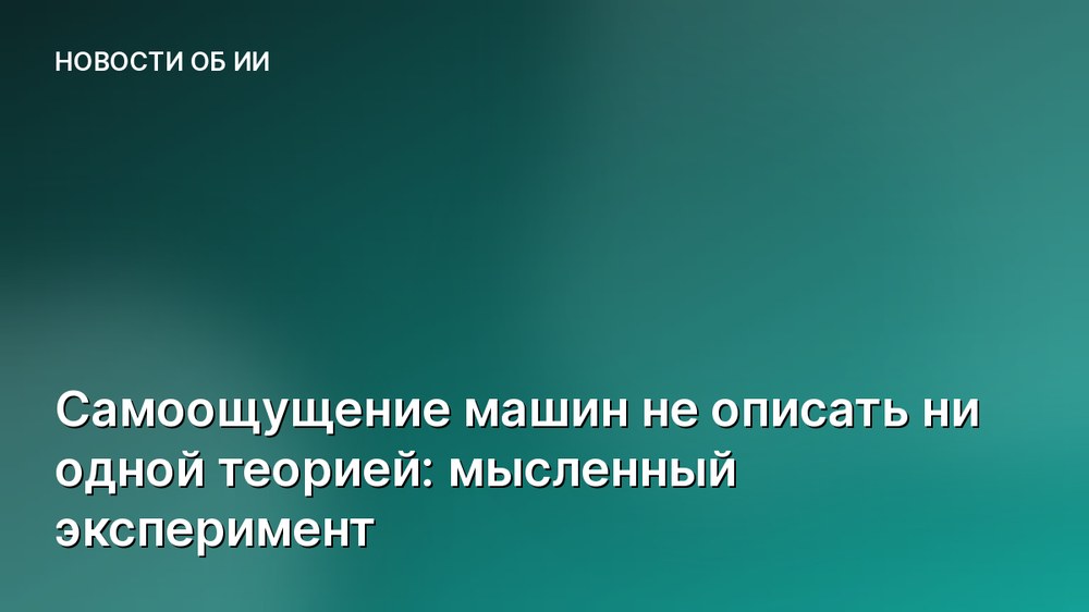 Самоощущение машин не описать ни одной теорией: мысленный эксперимент