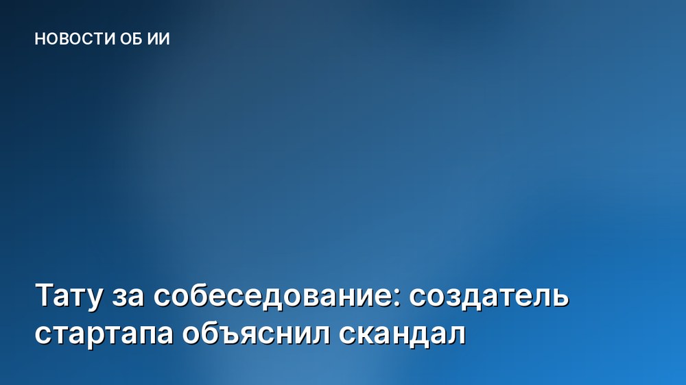 Тату за собеседование: создатель стартапа объяснил скандал