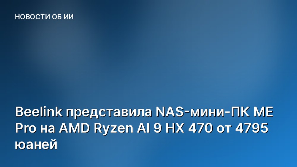 Beelink представила NAS-мини-ПК ME Pro на AMD Ryzen AI 9 HX 470 от 4795 юаней