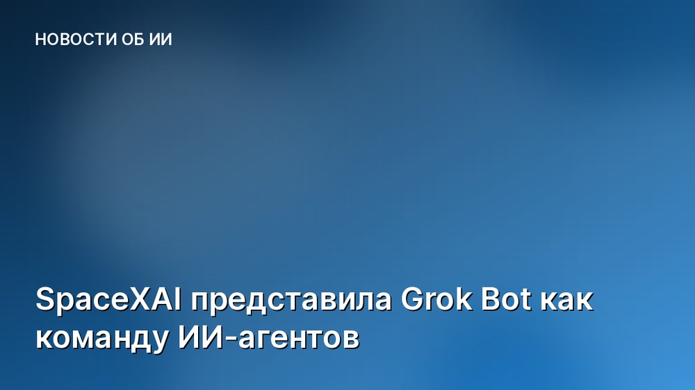 SpaceXAI представила Grok Bot как команду ИИ-агентов