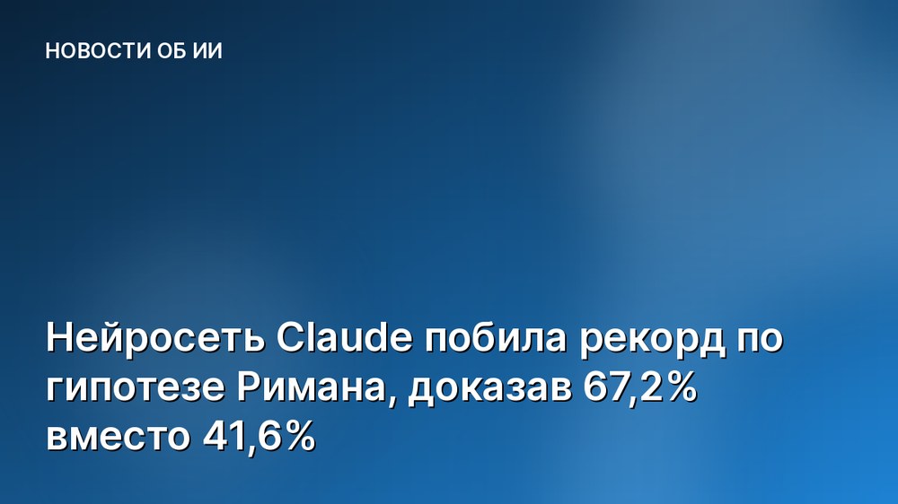 Нейросеть Claude побила рекорд по гипотезе Римана, доказав 67,2% вместо 41,6%