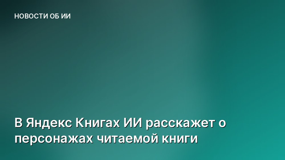 В Яндекс Книгах ИИ расскажет о персонажах читаемой книги