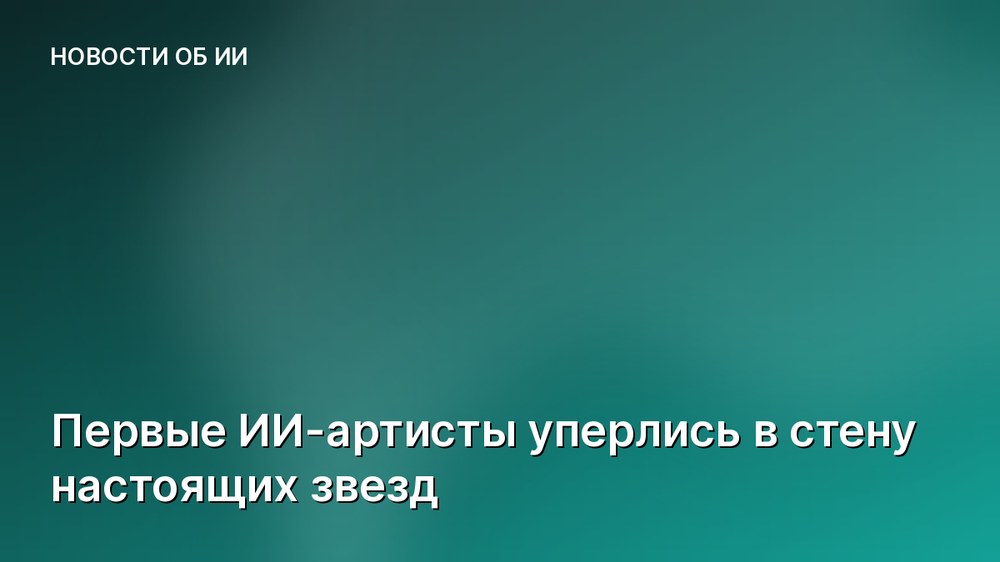 Первые ИИ-артисты уперлись в стену настоящих звезд