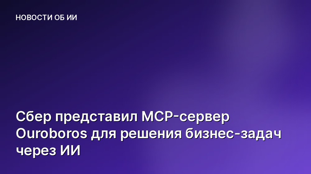 Сбер представил MCP-сервер Ouroboros для решения бизнес-задач через ИИ