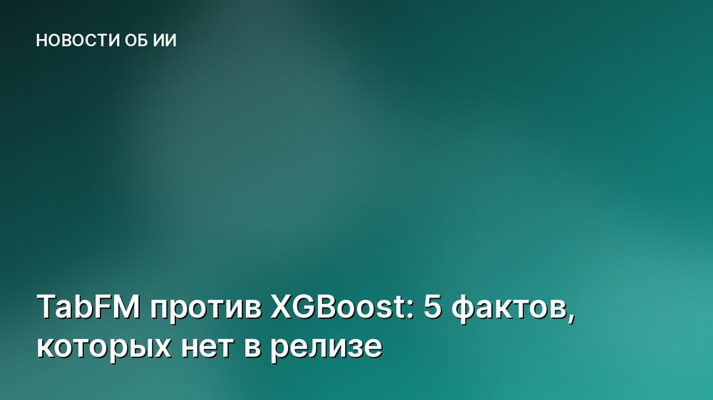 TabFM против XGBoost: 5 фактов, которых нет в релизе